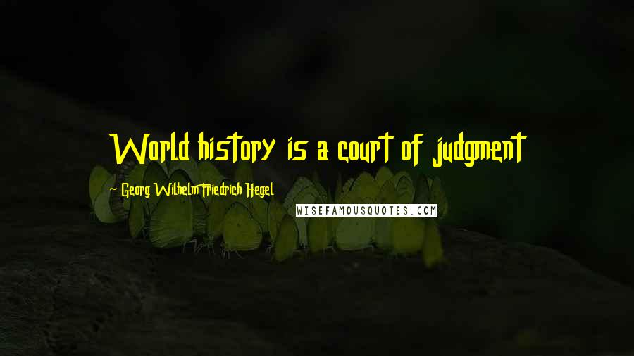 Georg Wilhelm Friedrich Hegel Quotes: World history is a court of judgment
