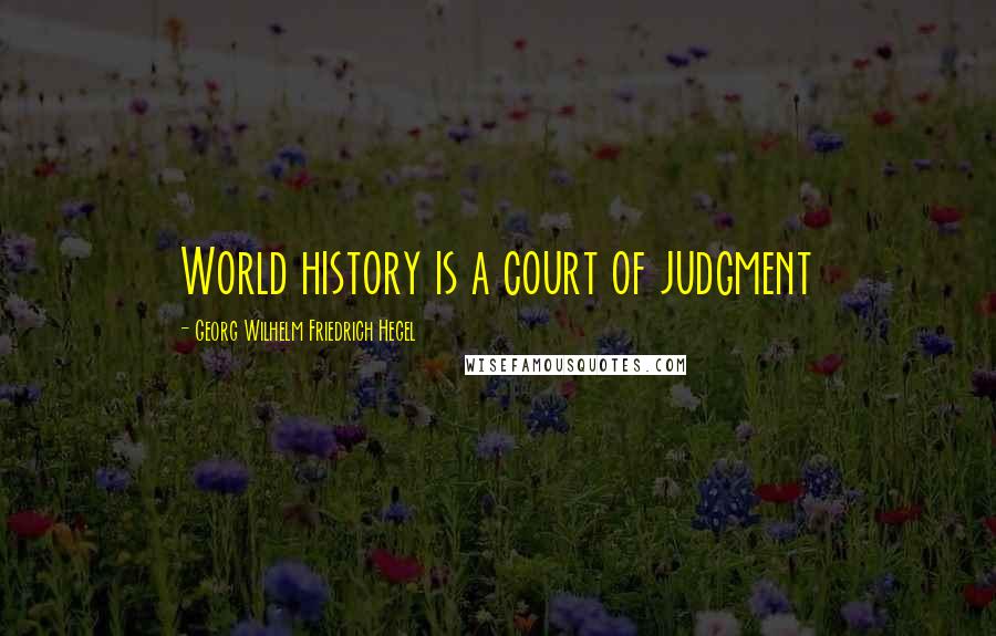Georg Wilhelm Friedrich Hegel Quotes: World history is a court of judgment