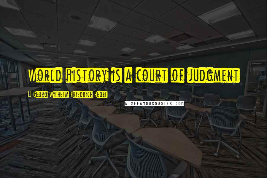 Georg Wilhelm Friedrich Hegel Quotes: World history is a court of judgment