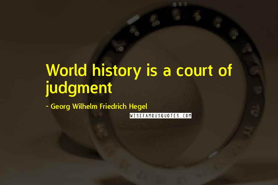 Georg Wilhelm Friedrich Hegel Quotes: World history is a court of judgment