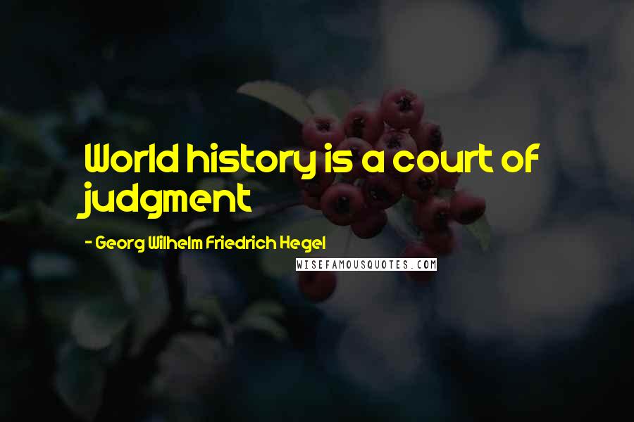 Georg Wilhelm Friedrich Hegel Quotes: World history is a court of judgment