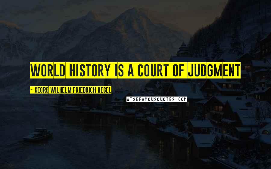Georg Wilhelm Friedrich Hegel Quotes: World history is a court of judgment