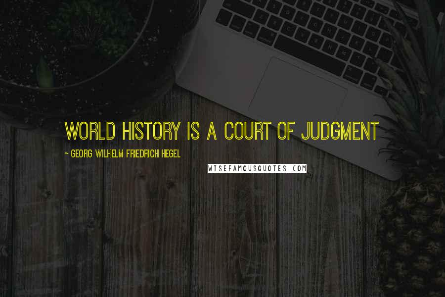Georg Wilhelm Friedrich Hegel Quotes: World history is a court of judgment