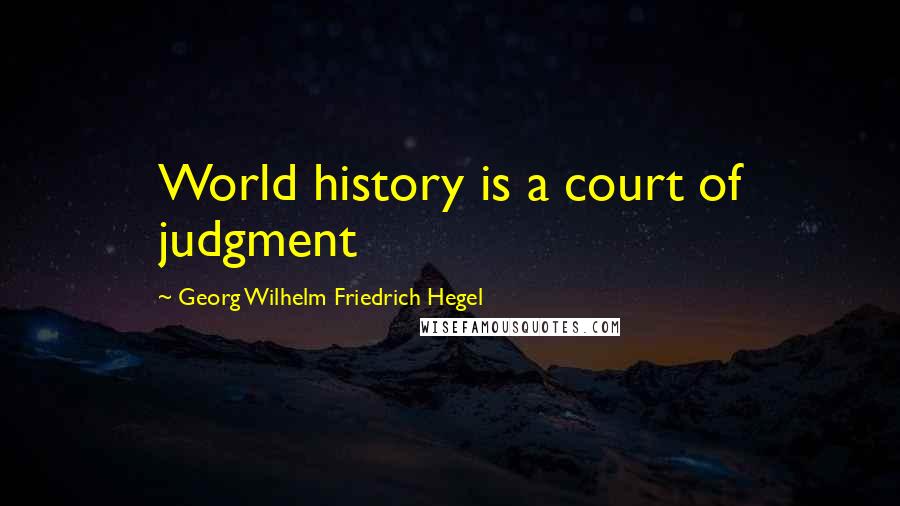 Georg Wilhelm Friedrich Hegel Quotes: World history is a court of judgment
