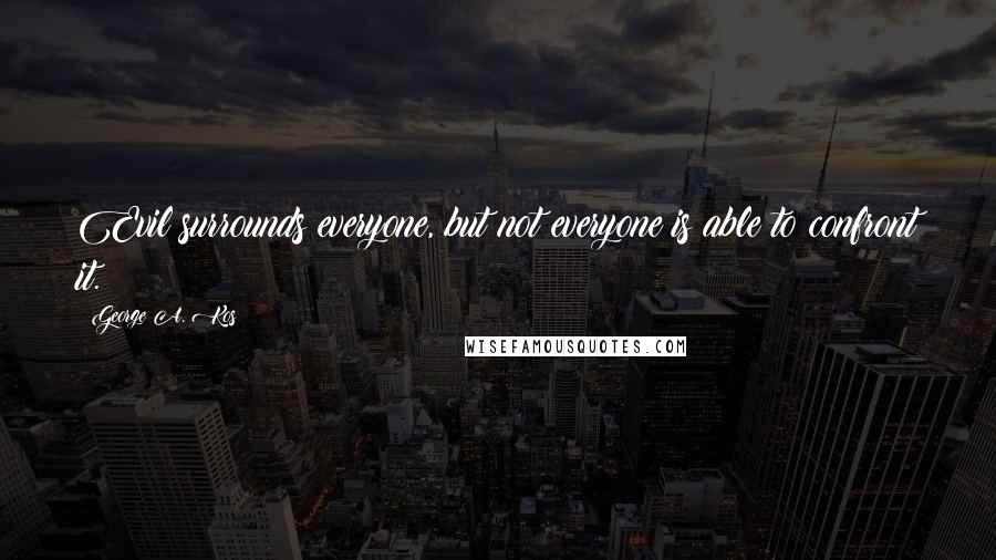 George A. Kos Quotes: Evil surrounds everyone, but not everyone is able to confront it.