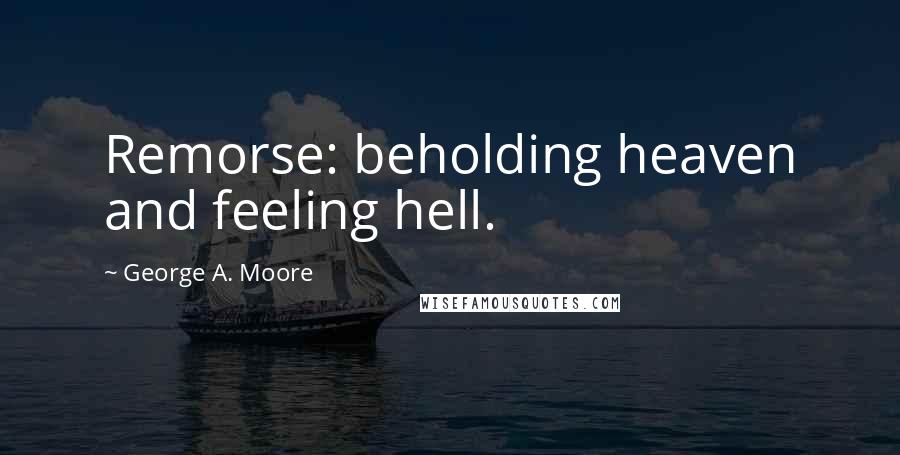 George A. Moore Quotes: Remorse: beholding heaven and feeling hell.