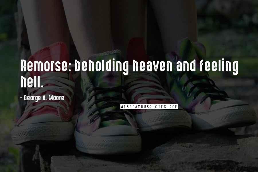 George A. Moore Quotes: Remorse: beholding heaven and feeling hell.