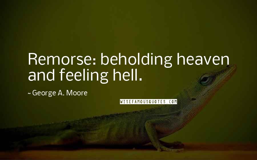 George A. Moore Quotes: Remorse: beholding heaven and feeling hell.