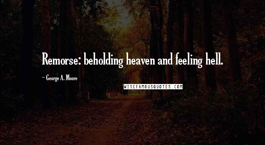 George A. Moore Quotes: Remorse: beholding heaven and feeling hell.