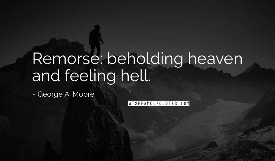 George A. Moore Quotes: Remorse: beholding heaven and feeling hell.