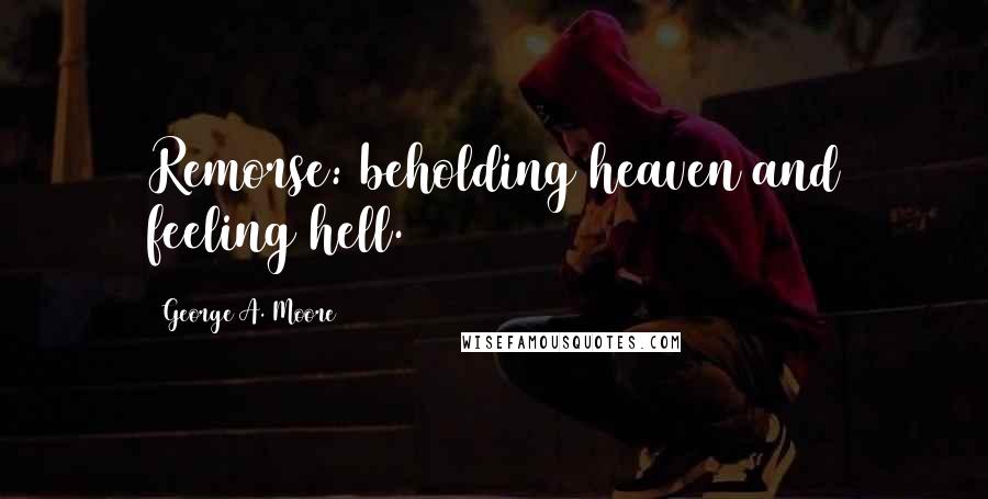 George A. Moore Quotes: Remorse: beholding heaven and feeling hell.