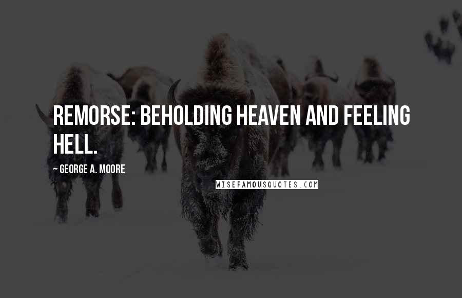 George A. Moore Quotes: Remorse: beholding heaven and feeling hell.