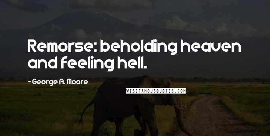 George A. Moore Quotes: Remorse: beholding heaven and feeling hell.