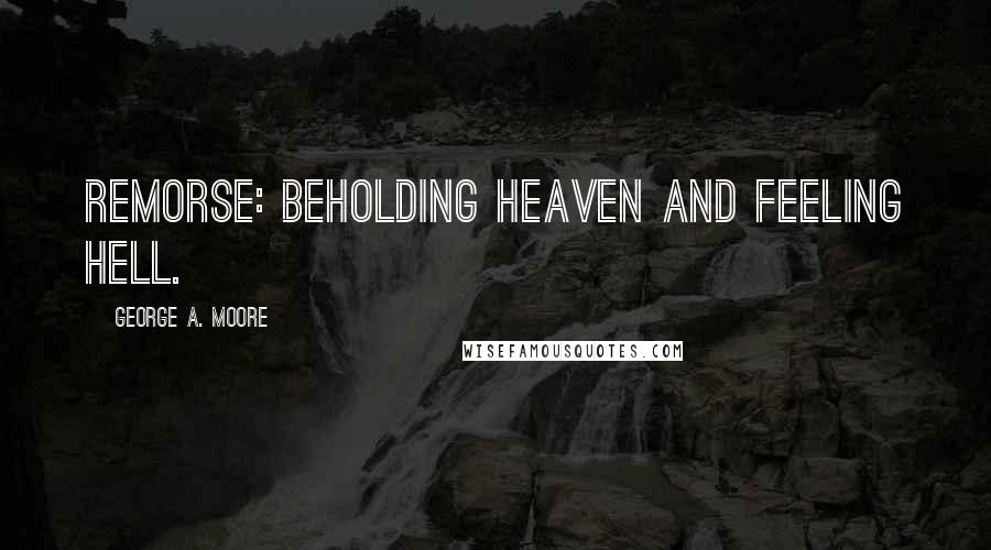 George A. Moore Quotes: Remorse: beholding heaven and feeling hell.