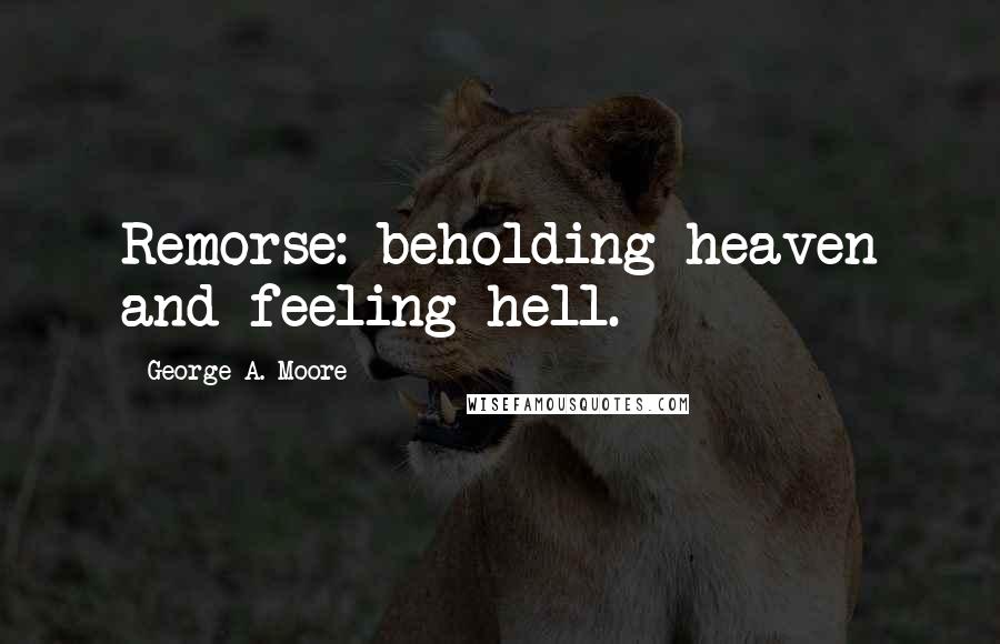 George A. Moore Quotes: Remorse: beholding heaven and feeling hell.
