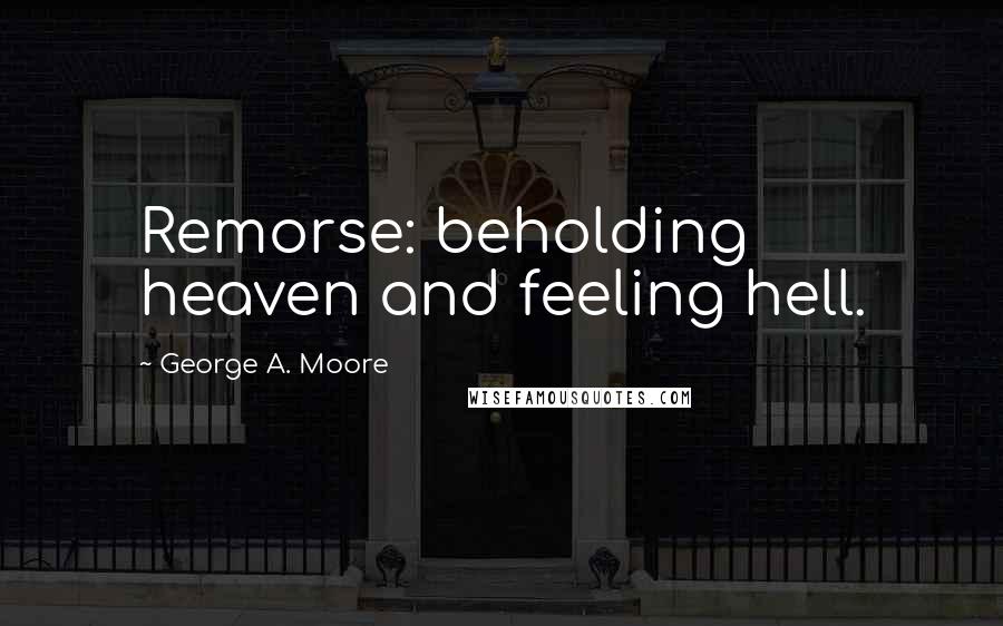 George A. Moore Quotes: Remorse: beholding heaven and feeling hell.