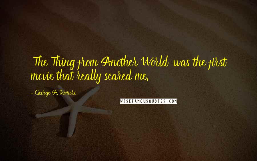 George A. Romero Quotes: 'The Thing from Another World' was the first movie that really scared me.