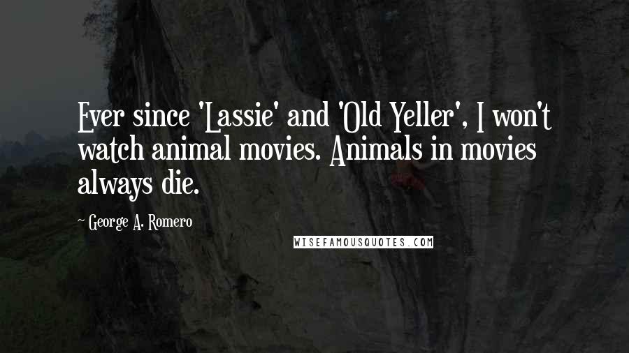 George A. Romero Quotes: Ever since 'Lassie' and 'Old Yeller', I won't watch animal movies. Animals in movies always die.