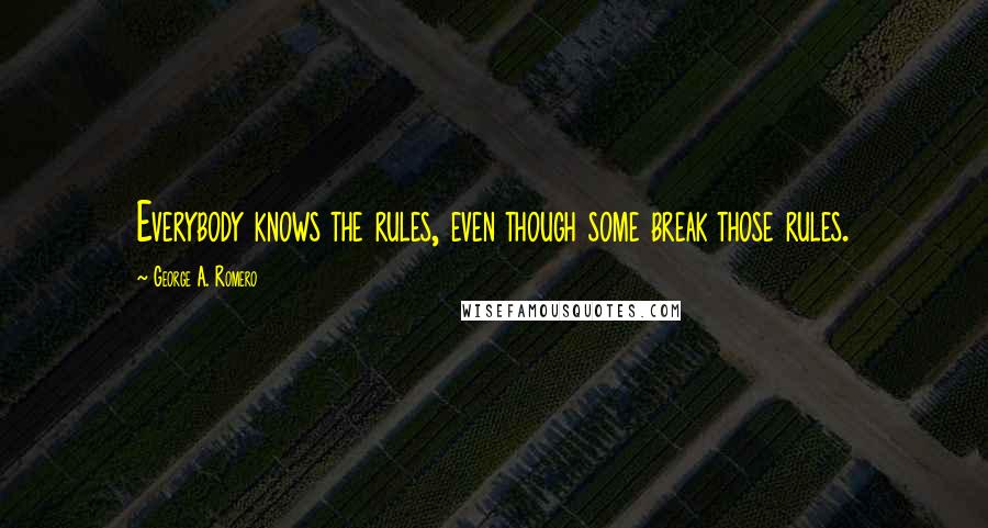 George A. Romero Quotes: Everybody knows the rules, even though some break those rules.