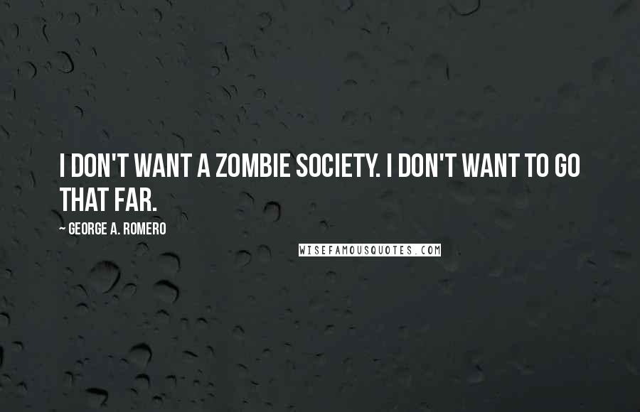 George A. Romero Quotes: I don't want a zombie society. I don't want to go that far.
