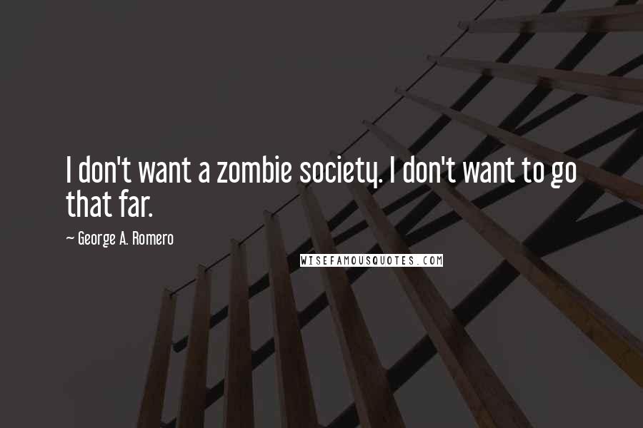 George A. Romero Quotes: I don't want a zombie society. I don't want to go that far.