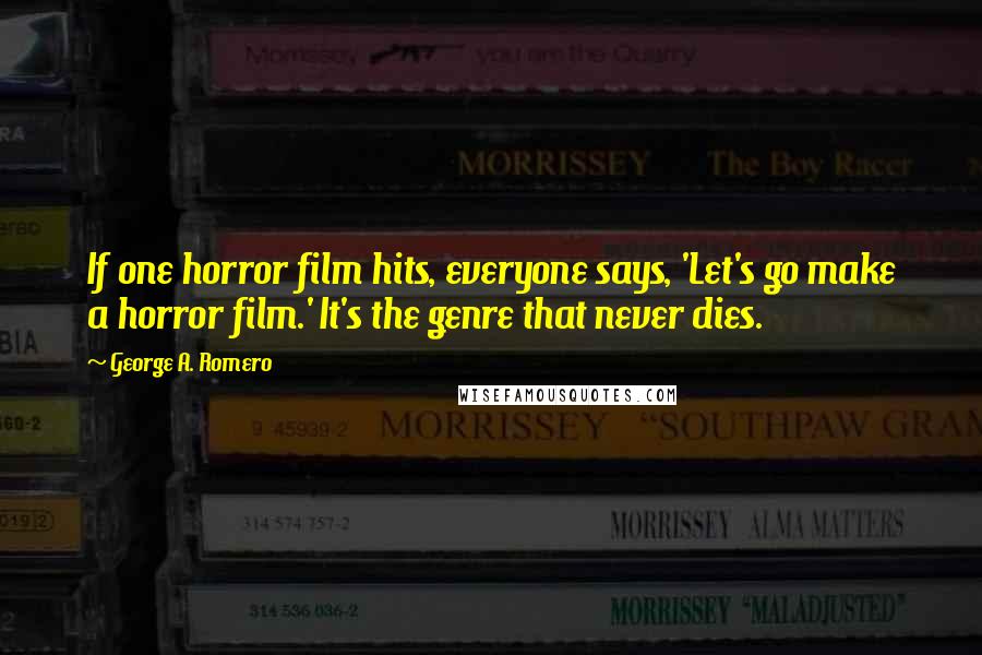 George A. Romero Quotes: If one horror film hits, everyone says, 'Let's go make a horror film.' It's the genre that never dies.