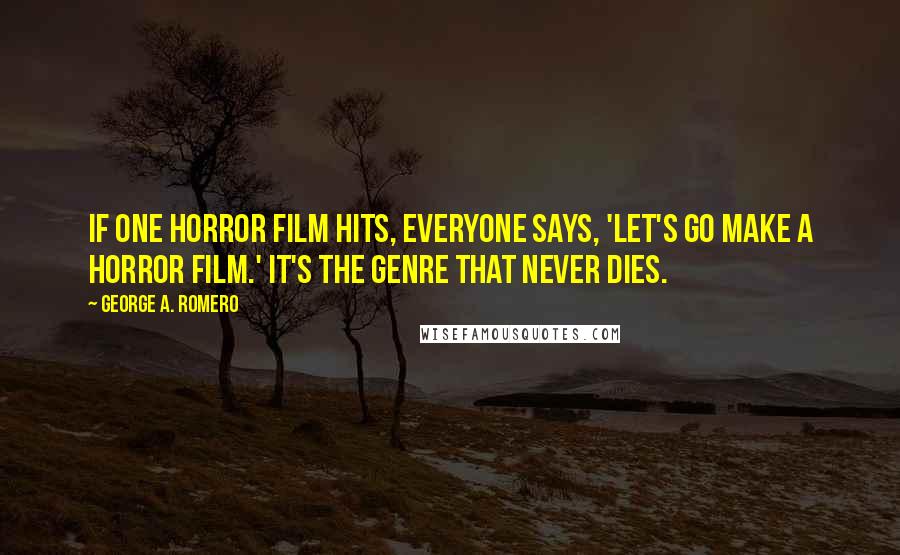George A. Romero Quotes: If one horror film hits, everyone says, 'Let's go make a horror film.' It's the genre that never dies.