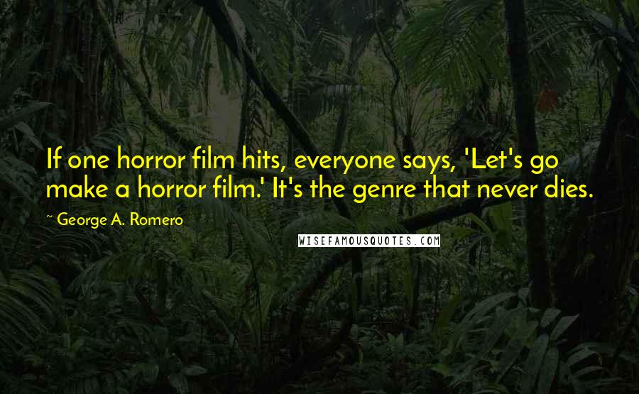 George A. Romero Quotes: If one horror film hits, everyone says, 'Let's go make a horror film.' It's the genre that never dies.