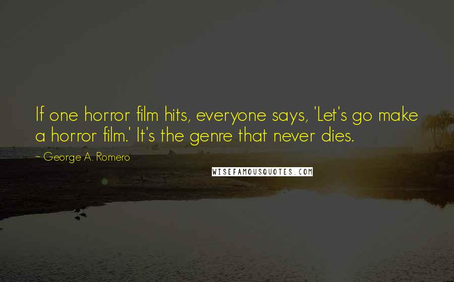 George A. Romero Quotes: If one horror film hits, everyone says, 'Let's go make a horror film.' It's the genre that never dies.