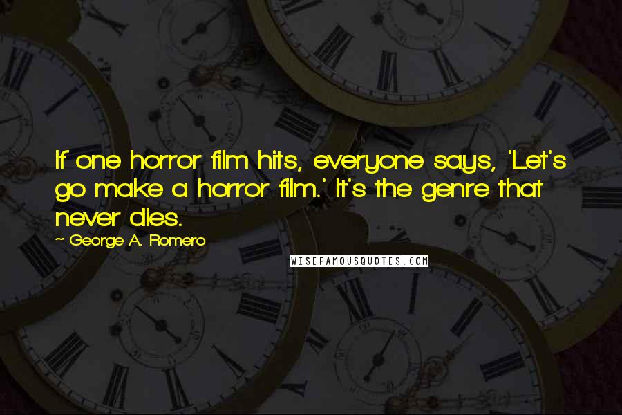 George A. Romero Quotes: If one horror film hits, everyone says, 'Let's go make a horror film.' It's the genre that never dies.