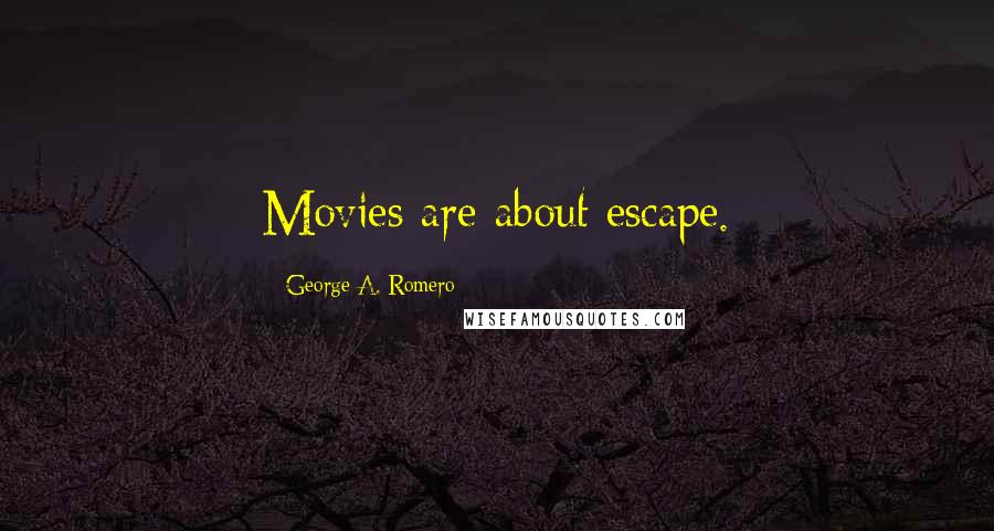 George A. Romero Quotes: Movies are about escape.