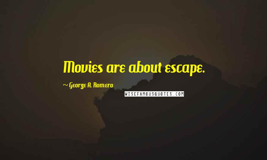 George A. Romero Quotes: Movies are about escape.