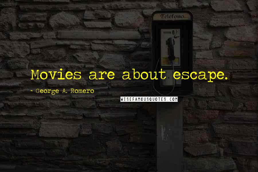 George A. Romero Quotes: Movies are about escape.