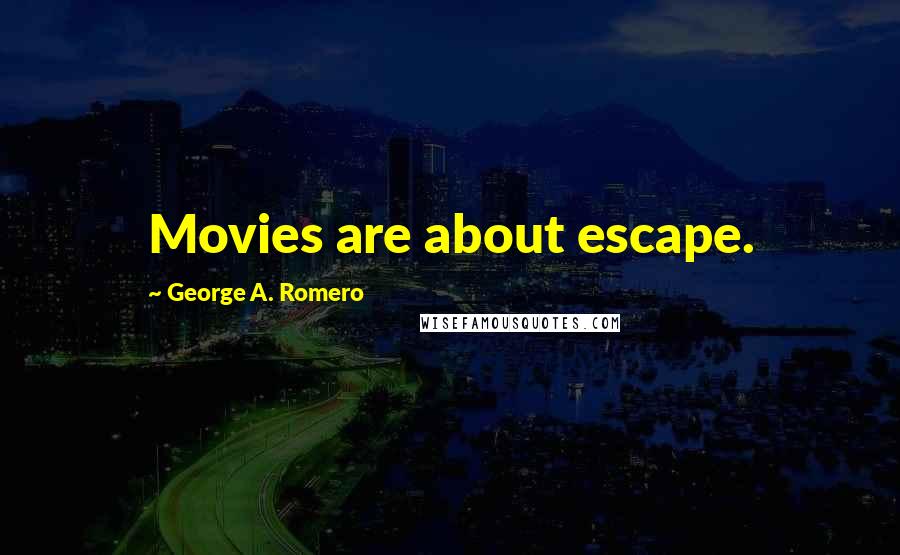 George A. Romero Quotes: Movies are about escape.