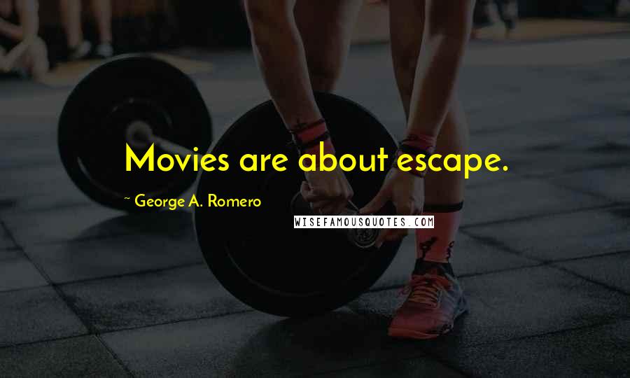 George A. Romero Quotes: Movies are about escape.