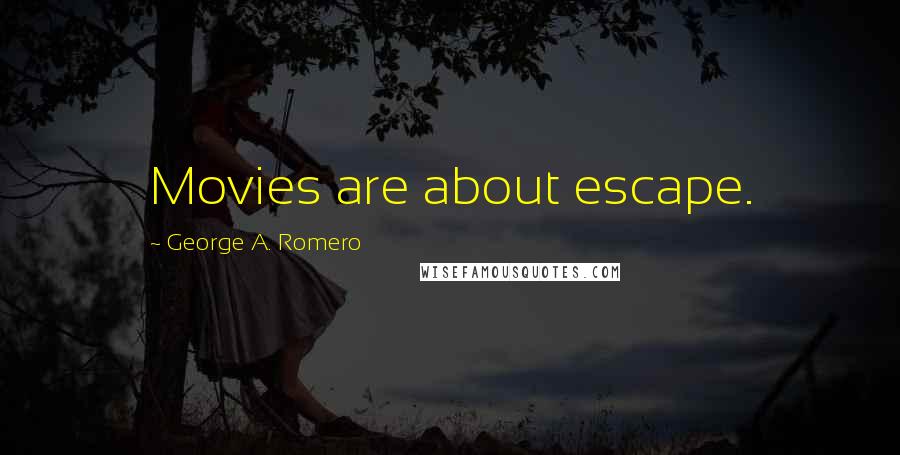 George A. Romero Quotes: Movies are about escape.