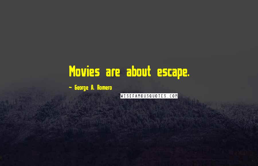 George A. Romero Quotes: Movies are about escape.