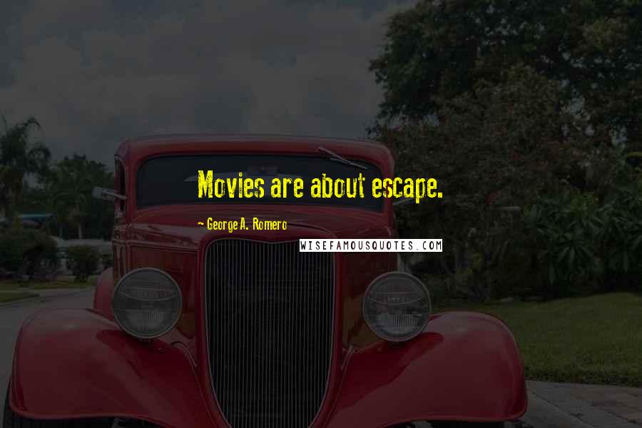 George A. Romero Quotes: Movies are about escape.