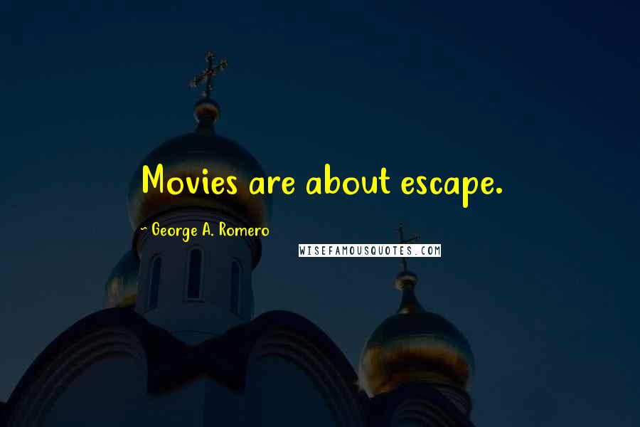 George A. Romero Quotes: Movies are about escape.