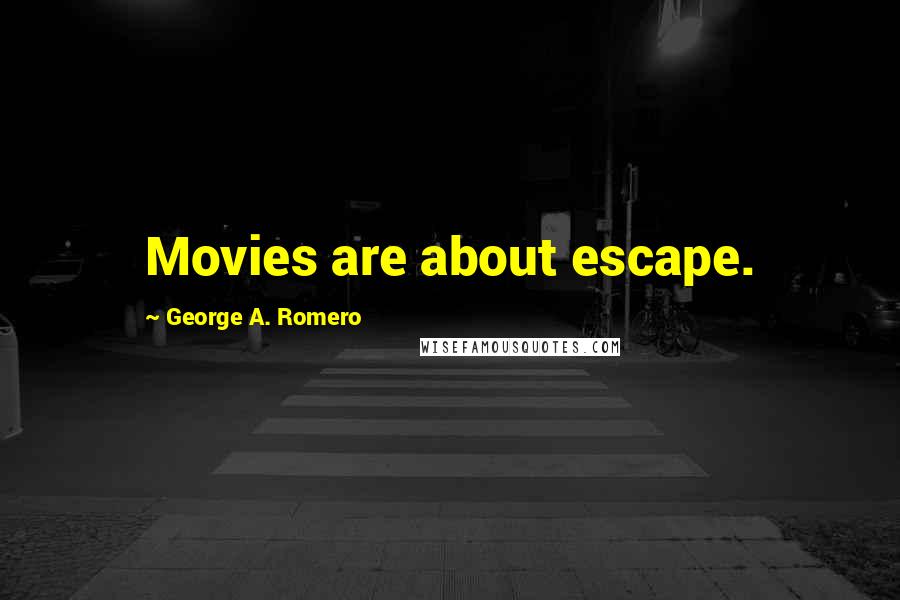 George A. Romero Quotes: Movies are about escape.