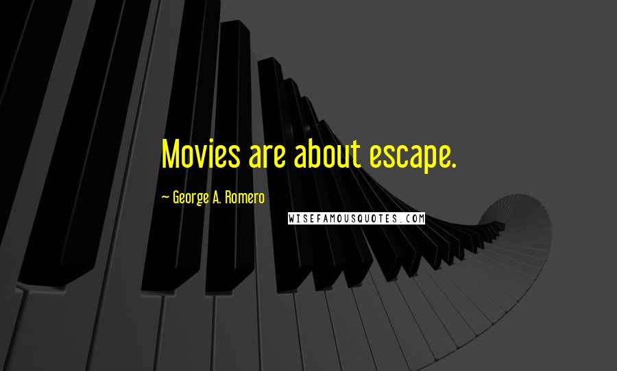 George A. Romero Quotes: Movies are about escape.