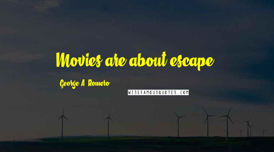 George A. Romero Quotes: Movies are about escape.