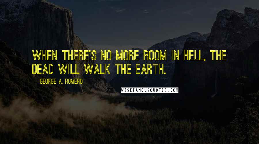 George A. Romero Quotes: When there's no more room in Hell, the dead will walk the Earth.