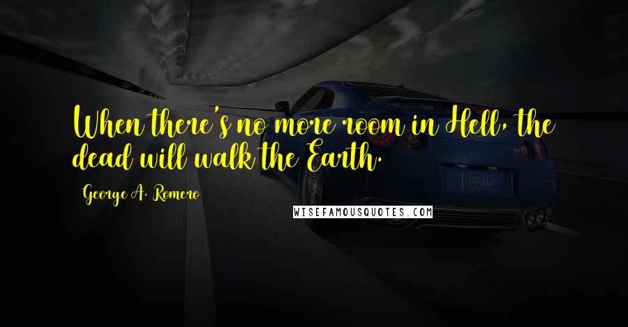 George A. Romero Quotes: When there's no more room in Hell, the dead will walk the Earth.