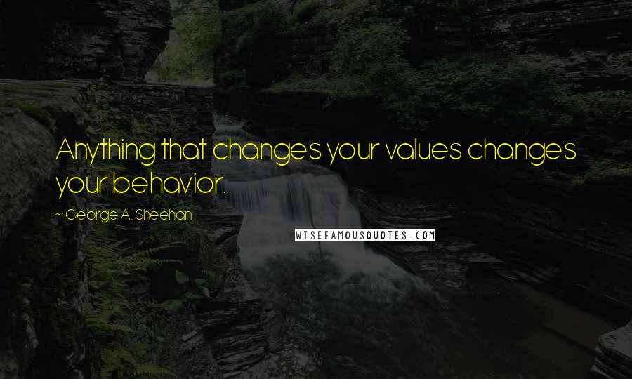 George A. Sheehan Quotes: Anything that changes your values changes your behavior.