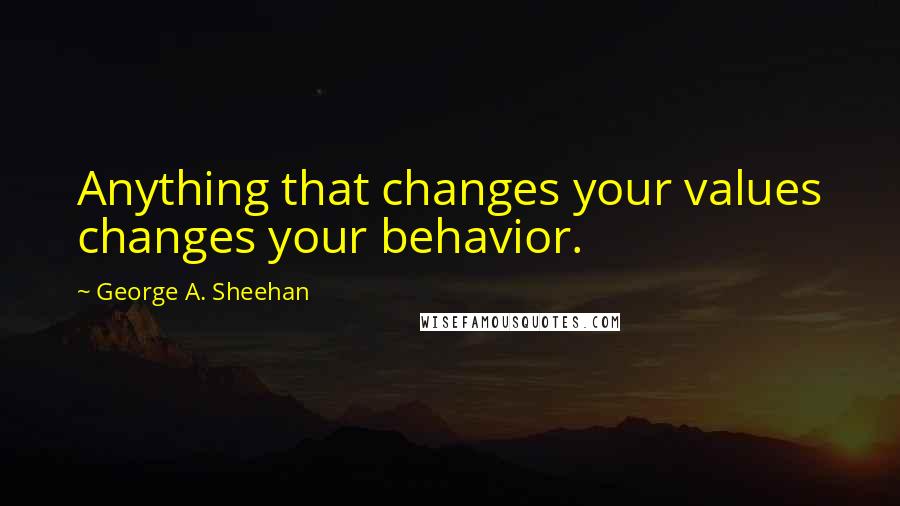George A. Sheehan Quotes: Anything that changes your values changes your behavior.