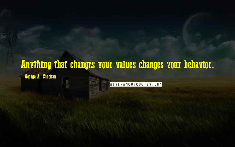 George A. Sheehan Quotes: Anything that changes your values changes your behavior.