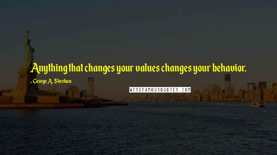 George A. Sheehan Quotes: Anything that changes your values changes your behavior.