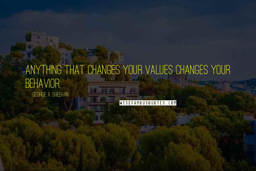 George A. Sheehan Quotes: Anything that changes your values changes your behavior.