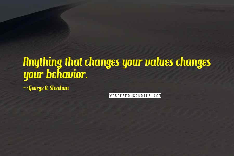 George A. Sheehan Quotes: Anything that changes your values changes your behavior.